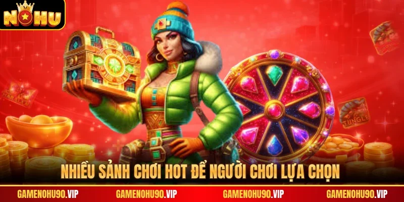 Nhiều sảnh chơi hot để người chơi lựa chọn