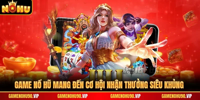 Game nổ hũ mang đến cơ hội nhận thưởng siêu khủng