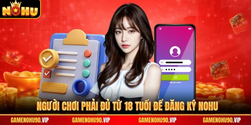 Người chơi phải đủ từ 18 tuổi để đăng ký Nohu