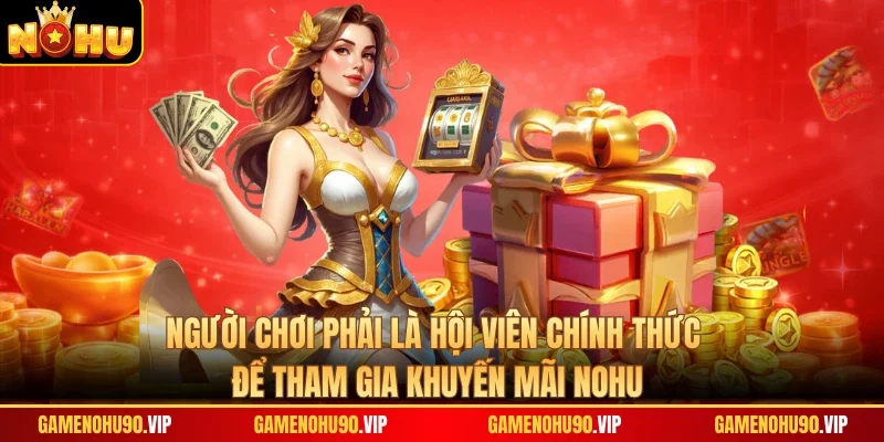 Người chơi phải là hội viên chính thức để tham gia khuyến mãi Nohu